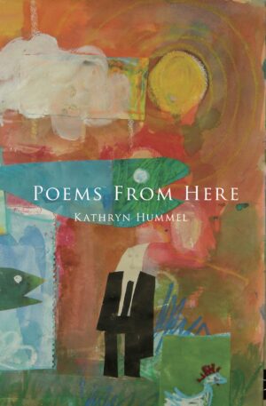 Kathryn Hummel,—poetry, 'Poems from Here'